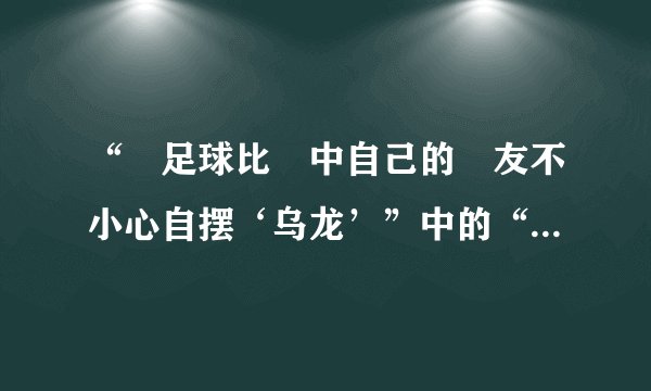 “當足球比賽中自己的隊友不小心自摆‘乌龙’”中的“乌龙”是什么意思?