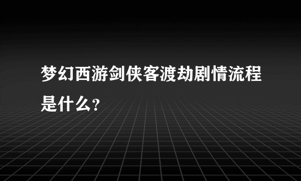 梦幻西游剑侠客渡劫剧情流程是什么？