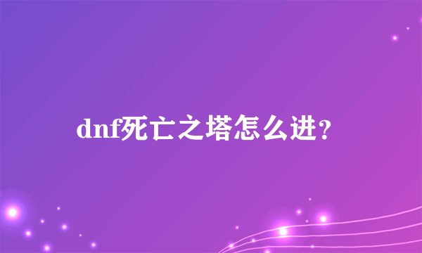 dnf死亡之塔怎么进？