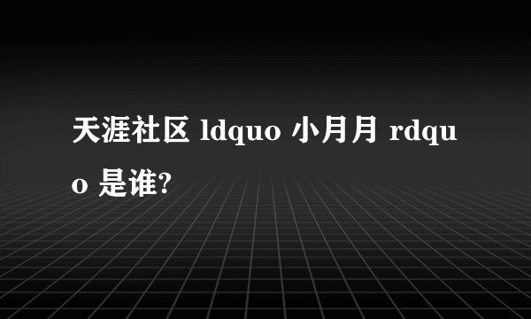 天涯社区 ldquo 小月月 rdquo 是谁?