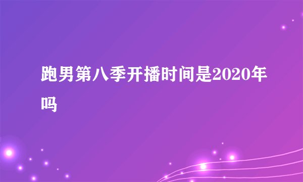 跑男第八季开播时间是2020年吗