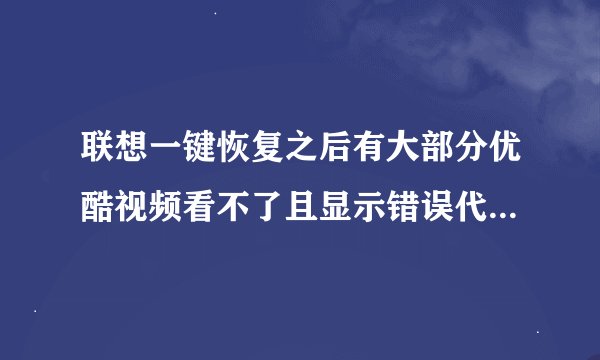 联想一键恢复之后有大部分优酷视频看不了且显示错误代码2001，但其他网站的视频就都可以看