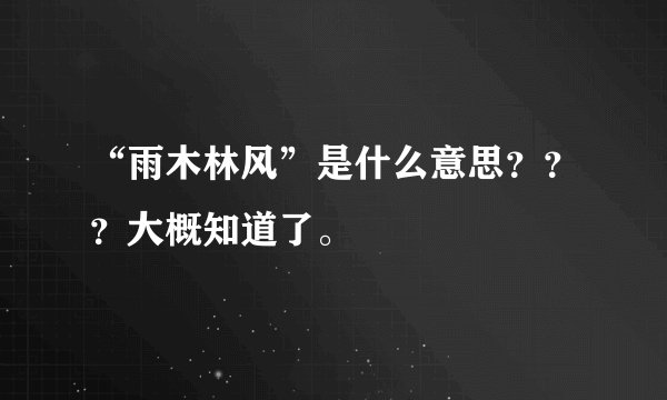 “雨木林风”是什么意思？？？大概知道了。