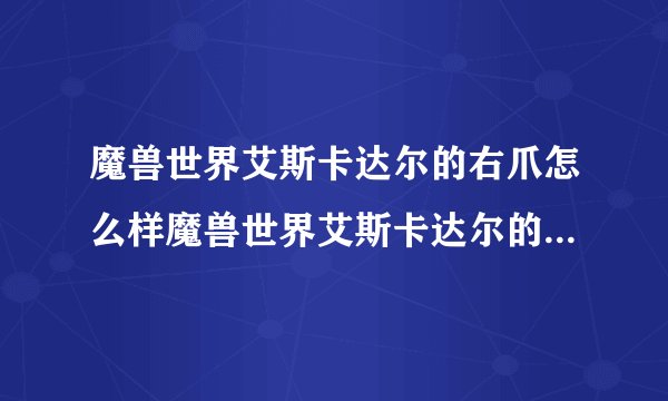 魔兽世界艾斯卡达尔的右爪怎么样魔兽世界艾斯卡达尔的右爪属性介绍