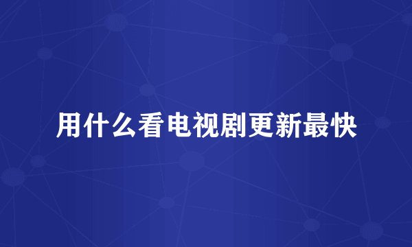 用什么看电视剧更新最快