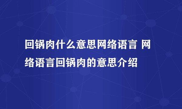 回锅肉什么意思网络语言 网络语言回锅肉的意思介绍