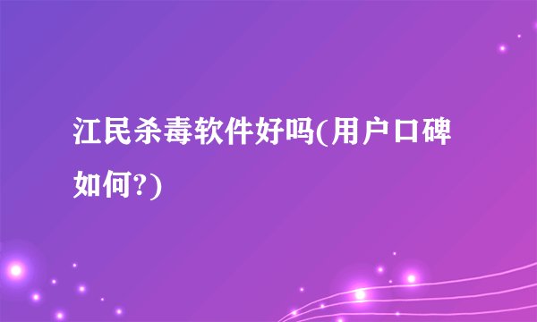 江民杀毒软件好吗(用户口碑如何?)