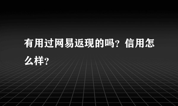 有用过网易返现的吗？信用怎么样？
