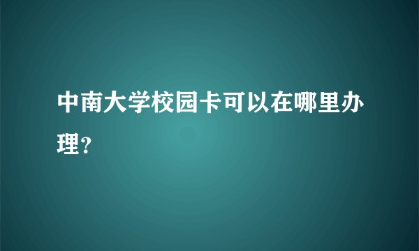 中南大学校园卡可以在哪里办理？