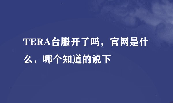 TERA台服开了吗，官网是什么，哪个知道的说下