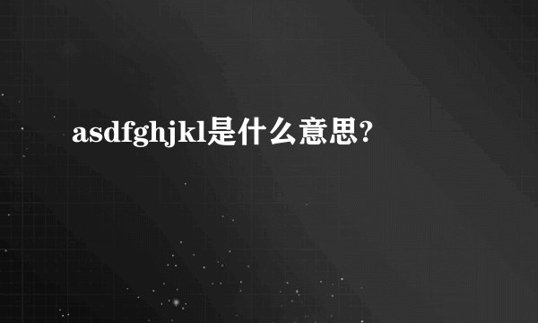 asdfghjkl是什么意思?
