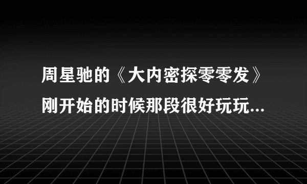 周星驰的《大内密探零零发》刚开始的时候那段很好玩玩的音乐叫什么？