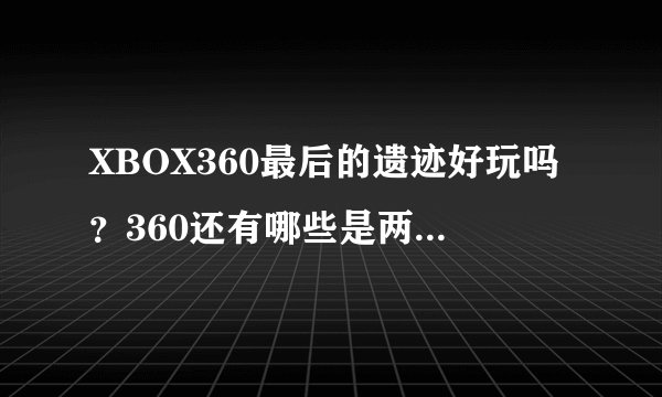XBOX360最后的遗迹好玩吗？360还有哪些是两个人一起玩的？