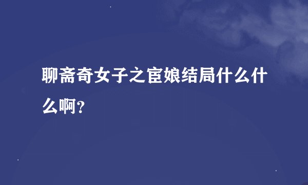 聊斋奇女子之宦娘结局什么什么啊？
