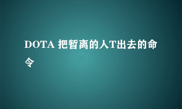 DOTA 把暂离的人T出去的命令