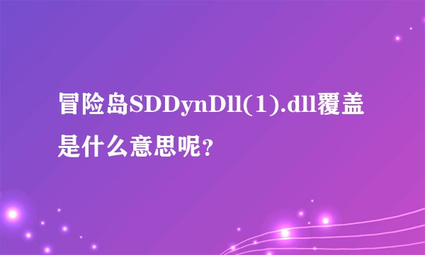 冒险岛SDDynDll(1).dll覆盖是什么意思呢？