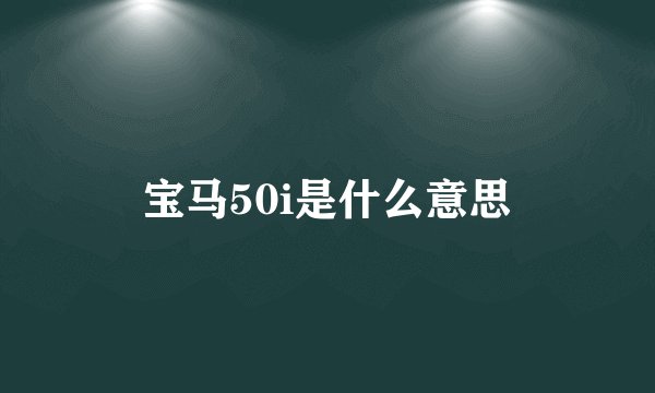 宝马50i是什么意思