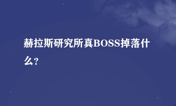 赫拉斯研究所真BOSS掉落什么？
