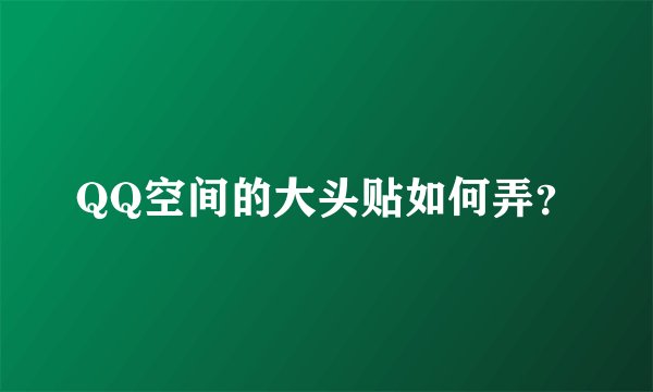 QQ空间的大头贴如何弄？
