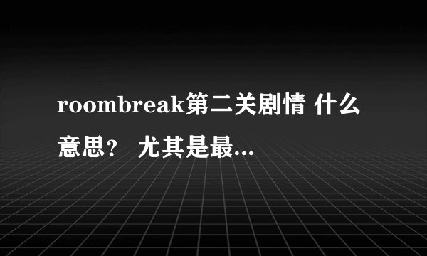 roombreak第二关剧情 什么意思？ 尤其是最后的结局 没看懂