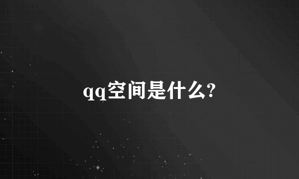 qq空间是什么?
