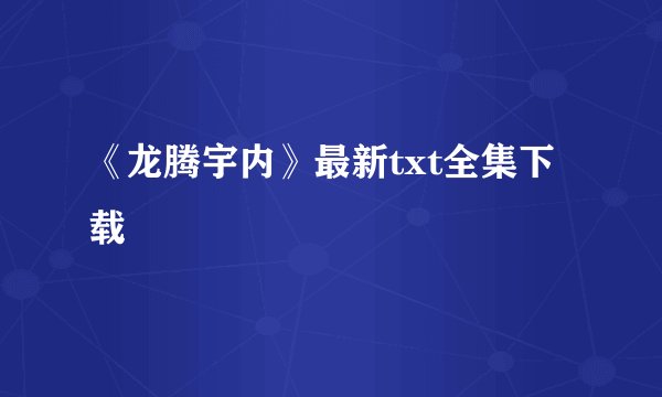 《龙腾宇内》最新txt全集下载