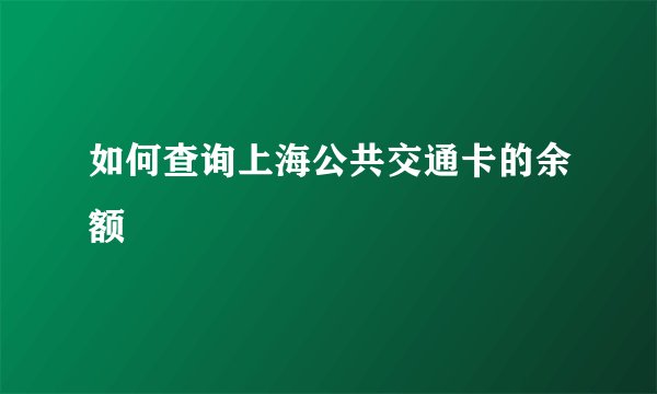 如何查询上海公共交通卡的余额