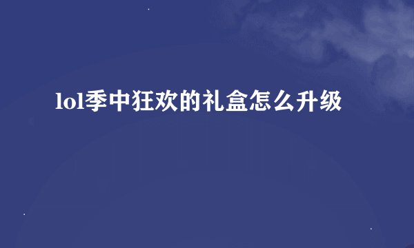 lol季中狂欢的礼盒怎么升级