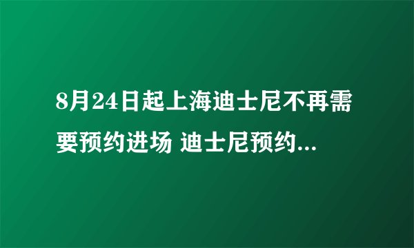 8月24日起上海迪士尼不再需要预约进场 迪士尼预约新规2020