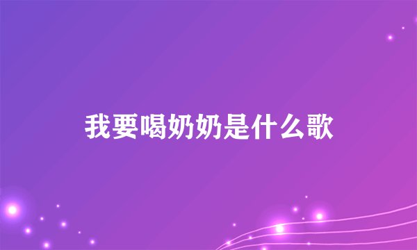 我要喝奶奶是什么歌