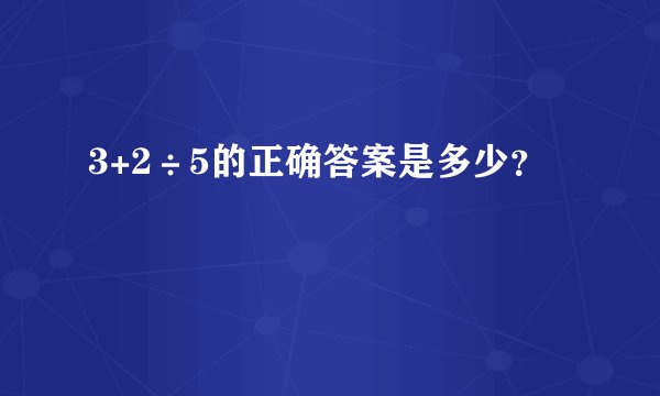 3+2÷5的正确答案是多少？
