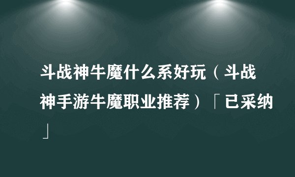 斗战神牛魔什么系好玩（斗战神手游牛魔职业推荐）「已采纳」