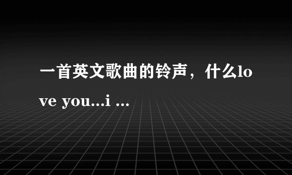 一首英文歌曲的铃声，什么love you...i do ...每句话中间都会ho.这么唱.是叫什么啊.