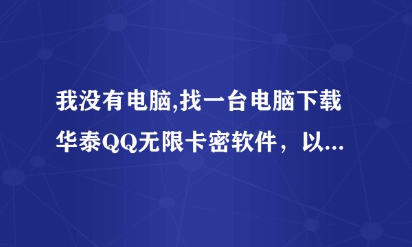 我没有电脑,找一台电脑下载华泰QQ无限卡密软件，以后到网吧可以卖吗？