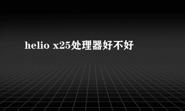 helio x25处理器好不好