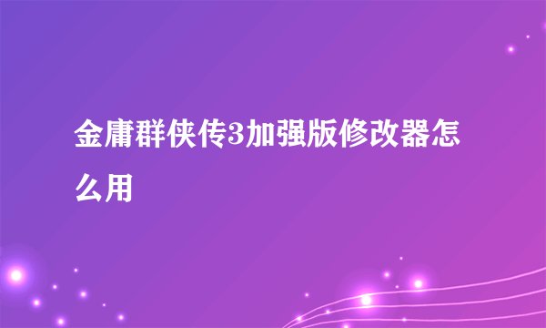 金庸群侠传3加强版修改器怎么用