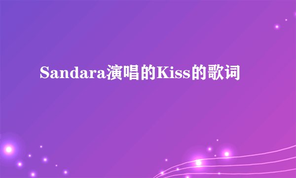 Sandara演唱的Kiss的歌词