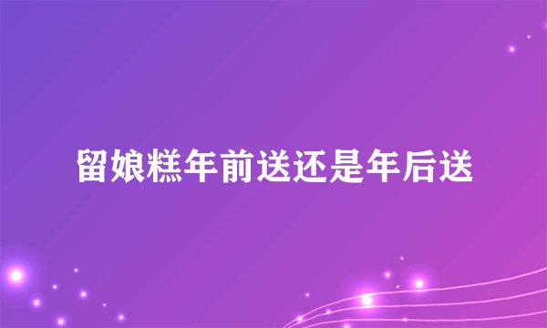 留娘糕年前送还是年后送