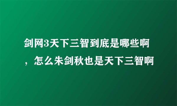 剑网3天下三智到底是哪些啊，怎么朱剑秋也是天下三智啊