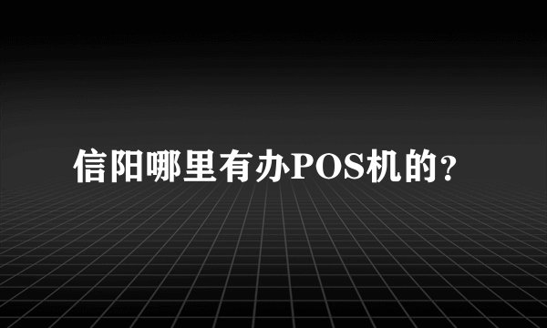 信阳哪里有办POS机的？