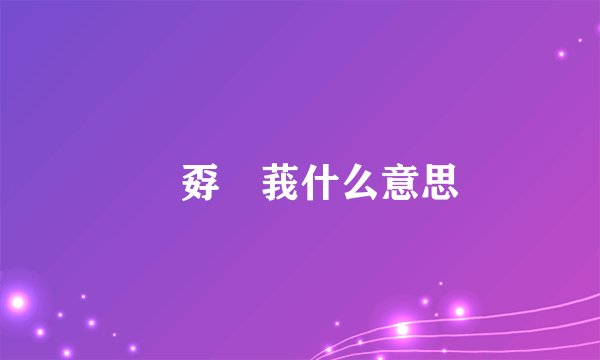 巭孬嫑莪什么意思