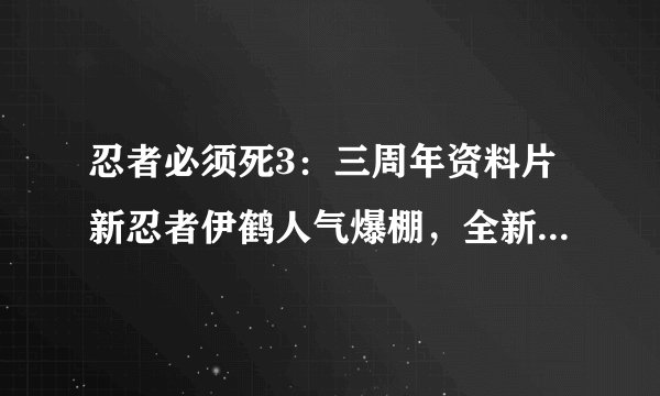 忍者必须死3：三周年资料片新忍者伊鹤人气爆棚，全新版本带来惊喜体验！