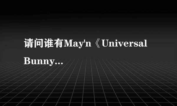 请问谁有May'n《Universal Bunny》的罗马音歌词？