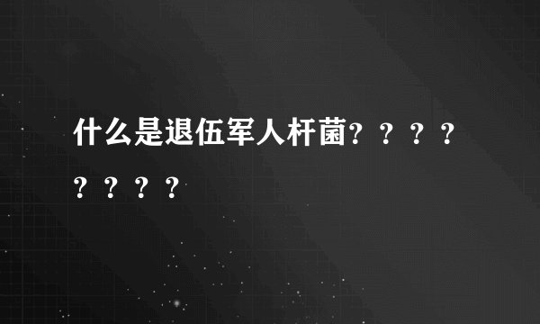 什么是退伍军人杆菌？？？？？？？？