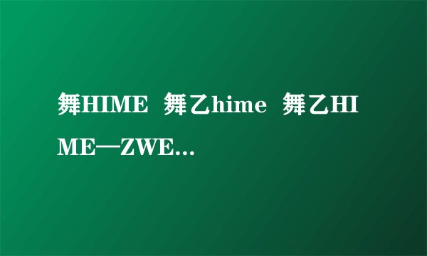 舞HIME  舞乙hime  舞乙HIME—ZWEI  有啥关系，还是？？