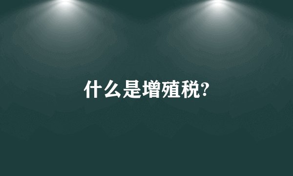 什么是增殖税?