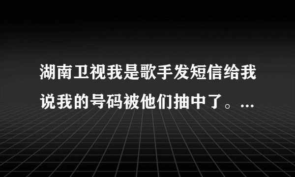 湖南卫视我是歌手发短信给我说我的号码被他们抽中了。中了二等奖29315075有1760000元和