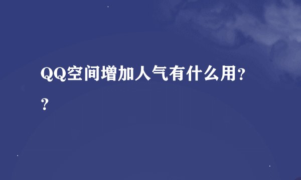 QQ空间增加人气有什么用？？