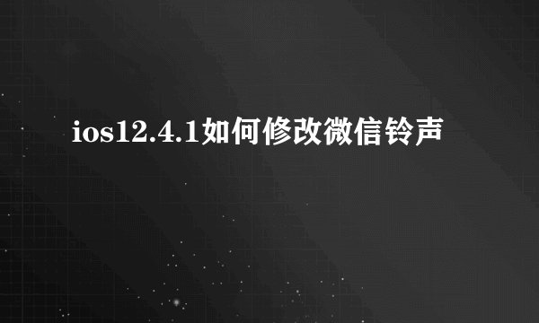 ios12.4.1如何修改微信铃声
