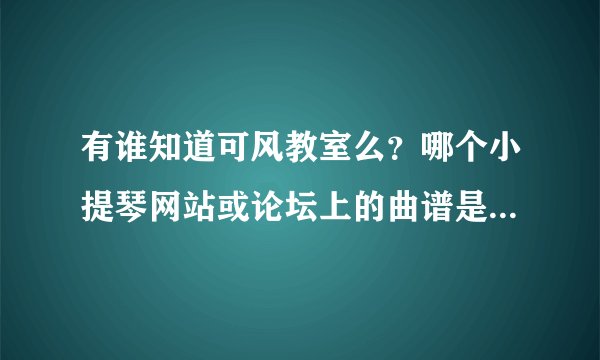 有谁知道可风教室么？哪个小提琴网站或论坛上的曲谱是可风教室发布的？